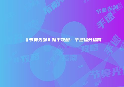 《节奏光剑》新手攻略：手速提升指南