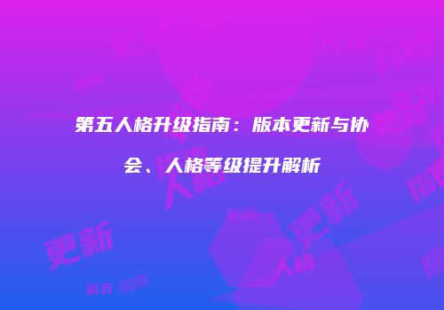 第五人格升级指南：版本更新与协会、人格等级提升解析