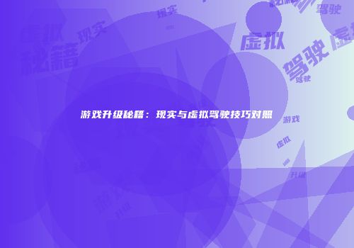 游戏升级秘籍：现实与虚拟驾驶技巧对照