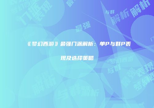 《梦幻西游》最强门派解析：单P与群P表现及选择策略