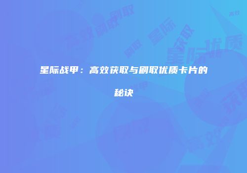 星际战甲：高效获取与刷取优质卡片的秘诀