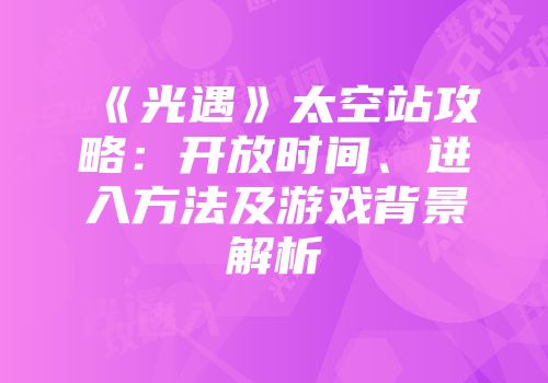 《光遇》太空站攻略：开放时间、进入方法及游戏背景解析