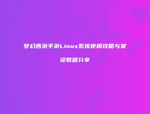 梦幻西游手游Linux系统使用攻略与架设教程分享