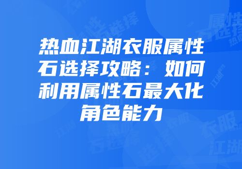 热血江湖衣服属性石选择攻略：如何利用属性石最大化角色能力