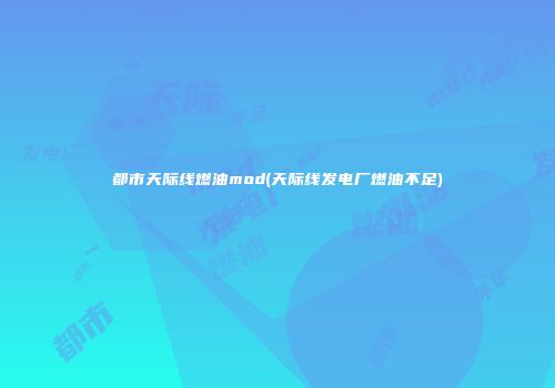 都市天际线燃油mod(天际线发电厂燃油不足)
