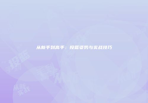从新手到高手：投篮姿势与实战技巧
