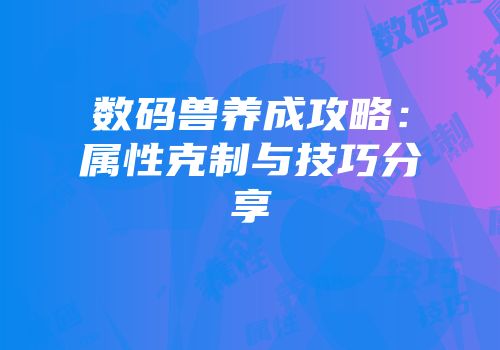 数码兽养成攻略：属性克制与技巧分享