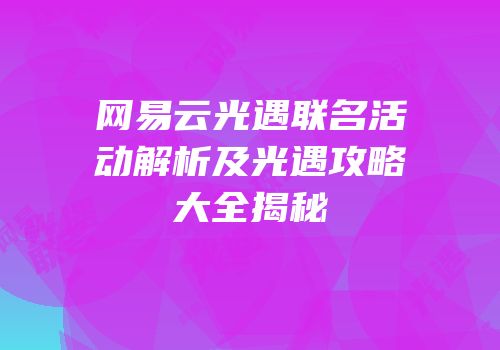网易云光遇联名活动解析及光遇攻略大全揭秘