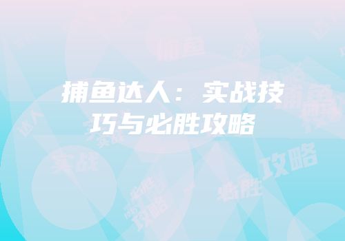 捕鱼达人：实战技巧与必胜攻略