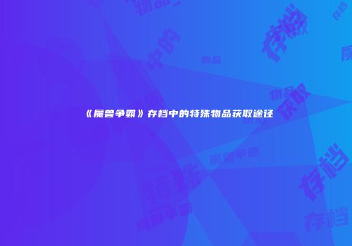 《魔兽争霸》存档中的特殊物品获取途径