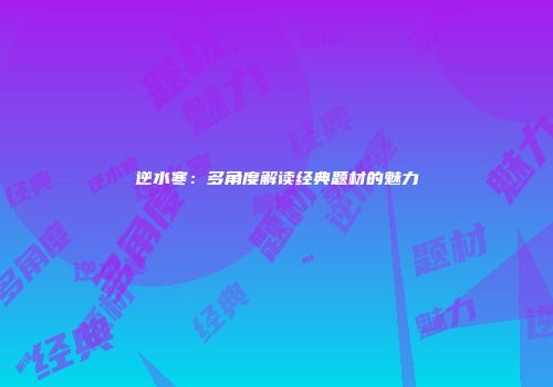 逆水寒：多角度解读经典题材的魅力