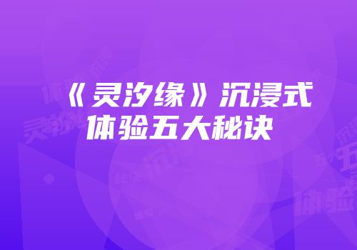 《灵汐缘》沉浸式体验五大秘诀
