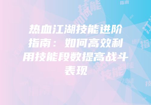 热血江湖技能进阶指南：如何高效利用技能段数提高战斗表现