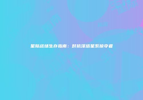 星际战场生存指南：对抗泽塔星系掠夺者