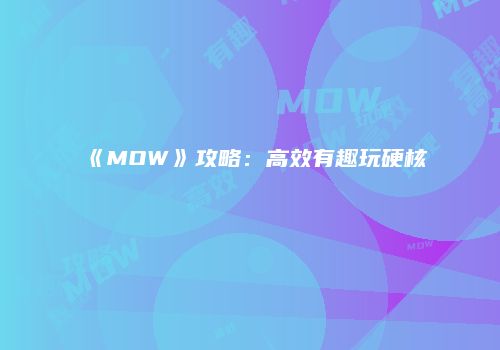 《MOW》攻略：高效有趣玩硬核