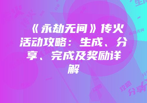 《永劫无间》传火活动攻略：生成、分享、完成及奖励详解
