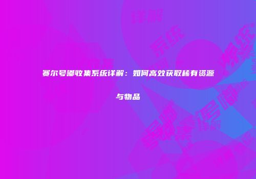 赛尔号嘟收集系统详解：如何高效获取稀有资源与物品
