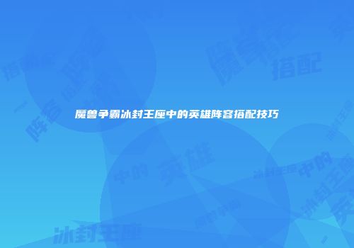 魔兽争霸冰封王座中的英雄阵容搭配技巧