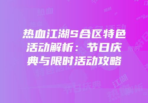 热血江湖S合区特色活动解析：节日庆典与限时活动攻略