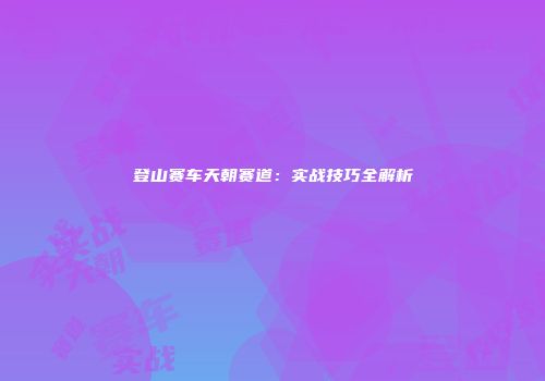 登山赛车天朝赛道：实战技巧全解析