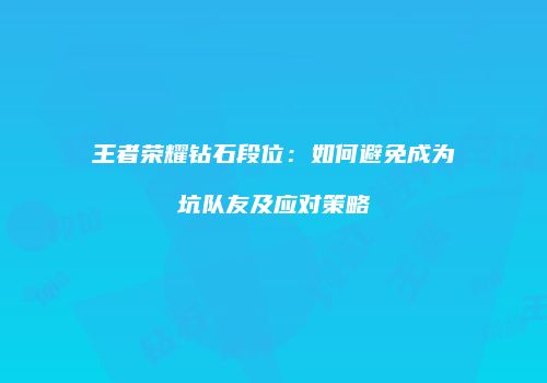 王者荣耀钻石段位：如何避免成为坑队友及应对策略