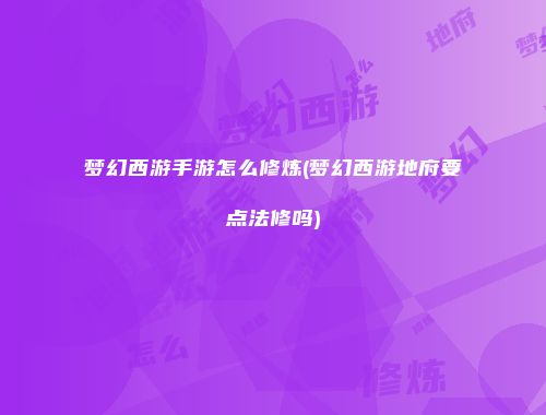 梦幻西游手游怎么修炼(梦幻西游地府要点法修吗)