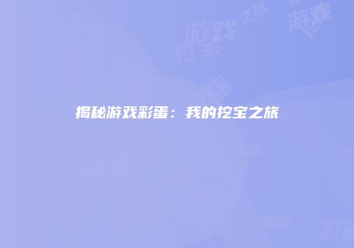 揭秘游戏彩蛋：我的挖宝之旅