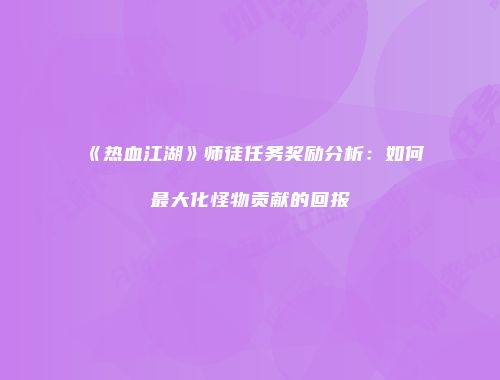 《热血江湖》师徒任务奖励分析:如何最大化怪物贡献的回报