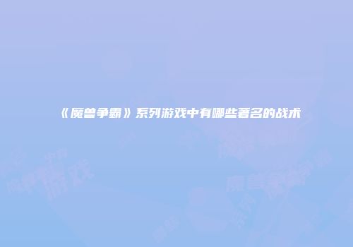《魔兽争霸》系列游戏中有哪些著名的战术