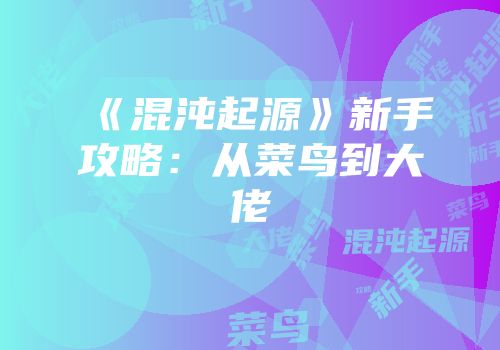 《混沌起源》新手攻略：从菜鸟到大佬