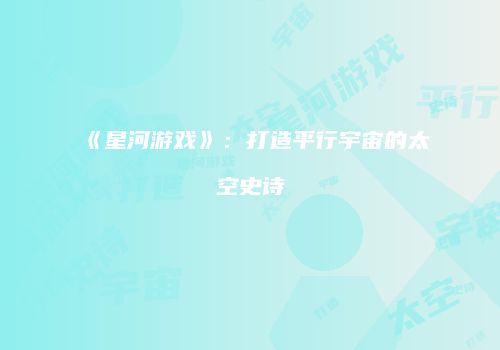 《星河游戏》：打造平行宇宙的太空史诗