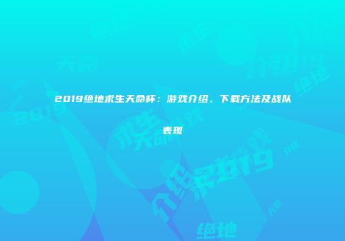 2019绝地求生天命杯：游戏介绍、下载方法及战队表现