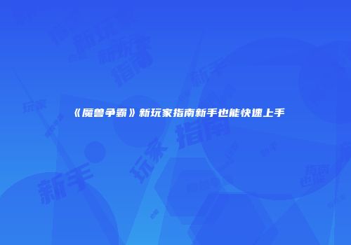 《魔兽争霸》新玩家指南新手也能快速上手