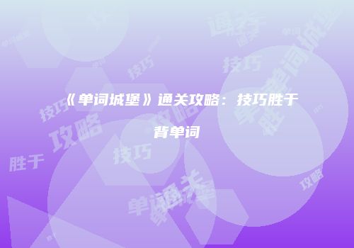《单词城堡》通关攻略：技巧胜于背单词