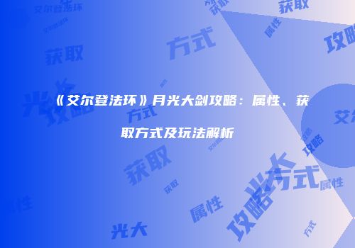 《艾尔登法环》月光大剑攻略：属性、获取方式及玩法解析