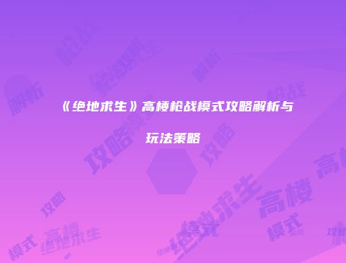 《绝地求生》高楼枪战模式攻略解析与玩法策略