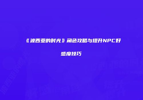 《波西亚的时光》角色攻略与提升NPC好感度技巧