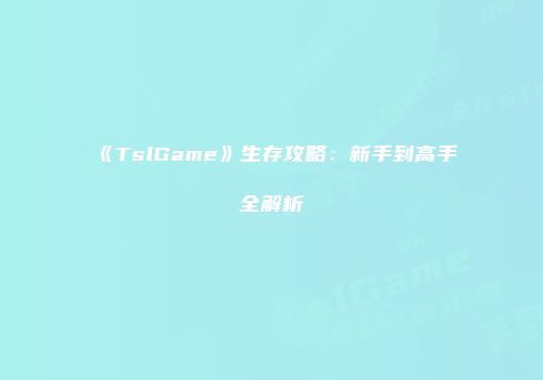 《TslGame》生存攻略：新手到高手全解析