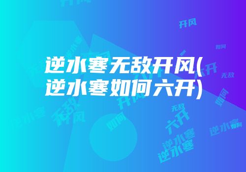 逆水寒无敌开风(逆水寒如何六开)