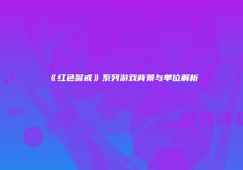 《红色警戒》系列游戏背景与单位解析