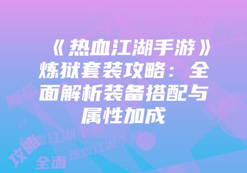 《热血江湖手游》炼狱套装攻略：全面解析装备搭配与属性加成