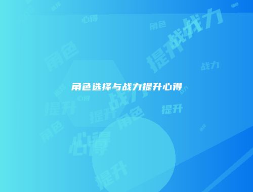角色选择与战力提升心得