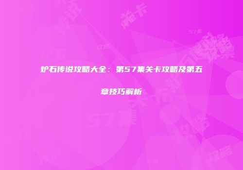 炉石传说攻略大全：第57集关卡攻略及第五章技巧解析