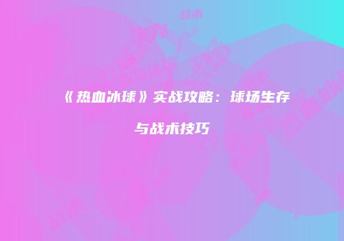 《热血冰球》实战攻略：球场生存与战术技巧