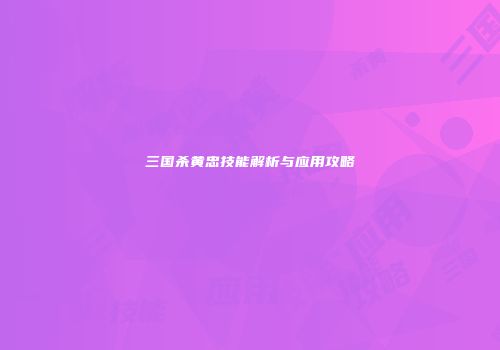 三国杀黄忠技能解析与应用攻略