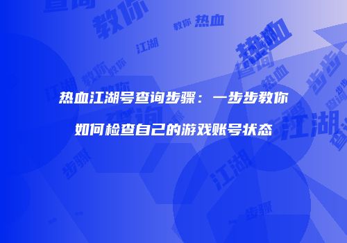 热血江湖号查询步骤:一步步教你如何检查自己的游戏账号状态
