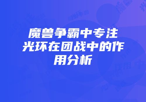 魔兽争霸中专注光环在团战中的作用分析