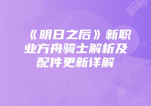 《明日之后》新职业方舟骑士解析及配件更新详解