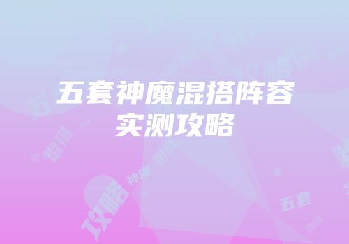 五套神魔混搭阵容实测攻略