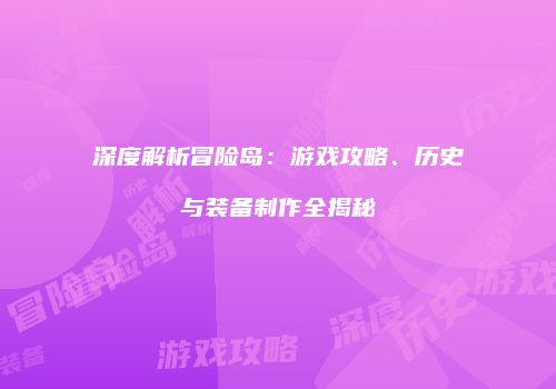 深度解析冒险岛：游戏攻略、历史与装备制作全揭秘